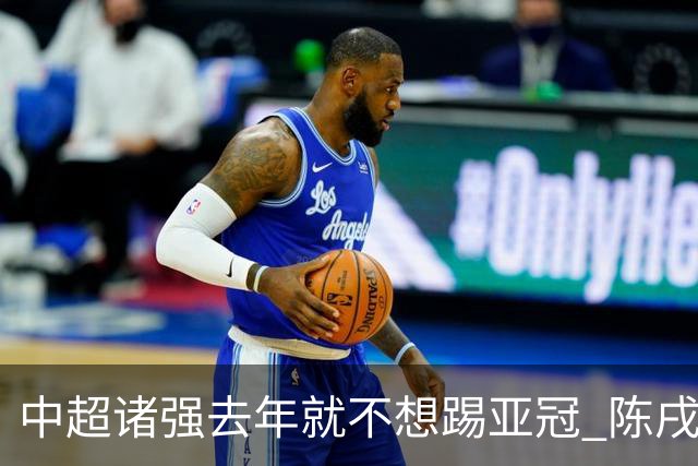 中超诸强去年就不想踢亚冠 陈戌源称不去后果严重